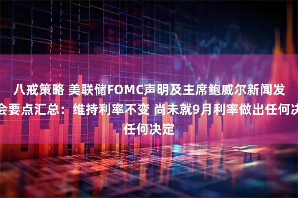 八戒策略 美联储FOMC声明及主席鲍威尔新闻发布会要点汇总：维持利率不变 尚未就9月利率做出任何决定