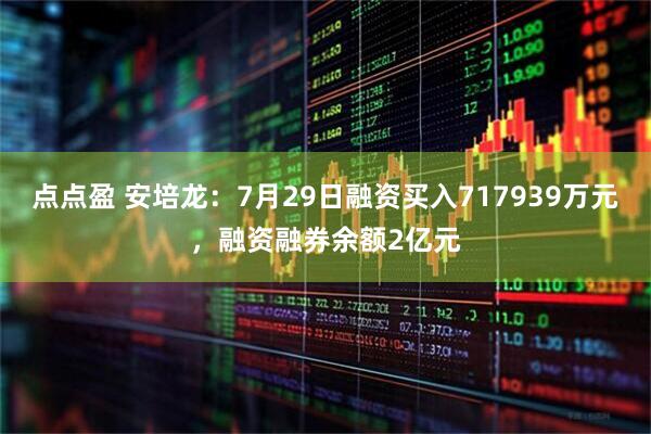 点点盈 安培龙：7月29日融资买入717939万元，融资融券余额2亿元
