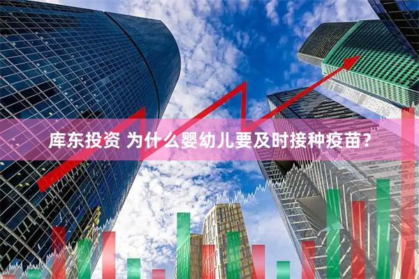 库东投资 为什么婴幼儿要及时接种疫苗？