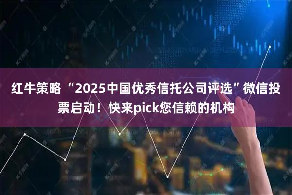红牛策略 “2025中国优秀信托公司评选”微信投票启动！快来pick您信赖的机构