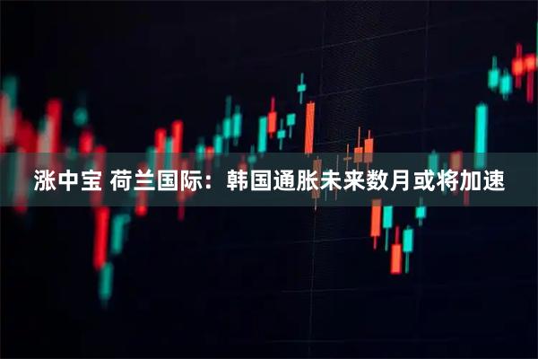 涨中宝 荷兰国际：韩国通胀未来数月或将加速