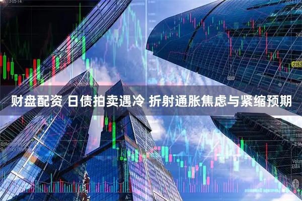 财盘配资 日债拍卖遇冷 折射通胀焦虑与紧缩预期