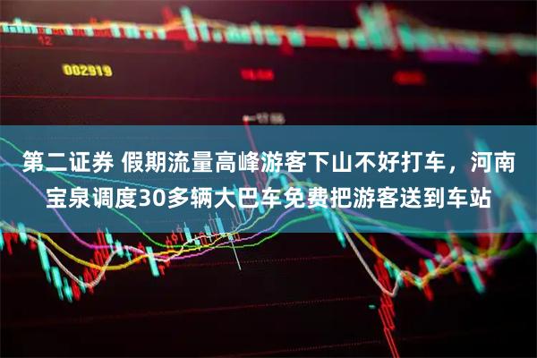 第二证券 假期流量高峰游客下山不好打车，河南宝泉调度30多辆大巴车免费把游客送到车站